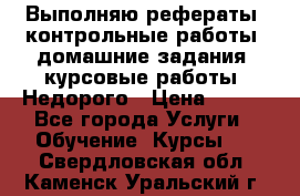 Выполняю рефераты, контрольные работы, домашние задания, курсовые работы. Недорого › Цена ­ 500 - Все города Услуги » Обучение. Курсы   . Свердловская обл.,Каменск-Уральский г.